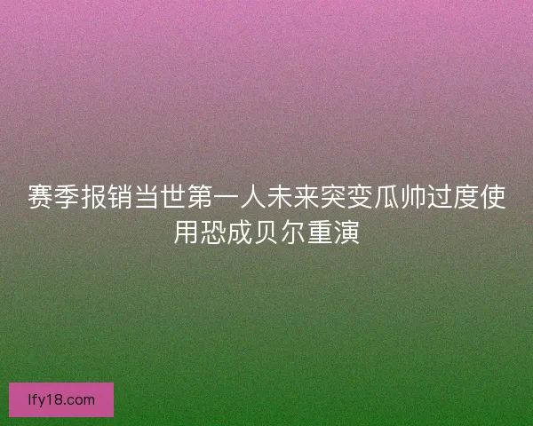 赛季报销当世第一人未来突变瓜帅过度使用恐成贝尔重演