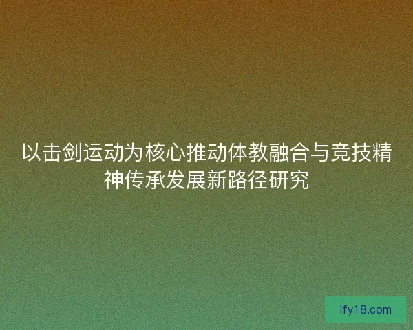 以击剑运动为核心推动体教融合与竞技精神传承发展新路径研究