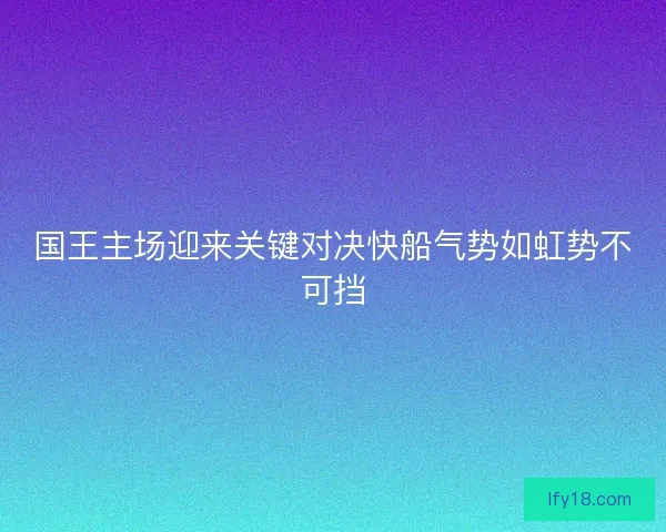 国王主场迎来关键对决快船气势如虹势不可挡