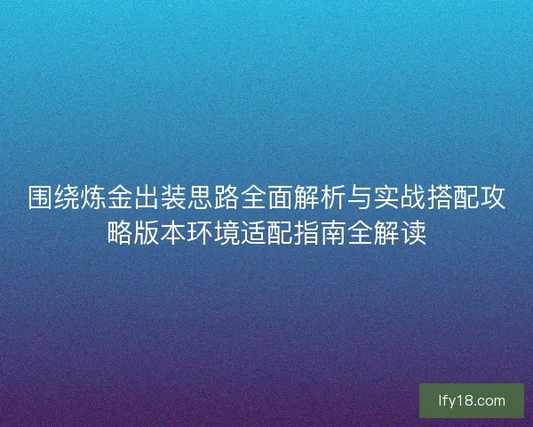 围绕炼金出装思路全面解析与实战搭配攻略版本环境适配指南全解读