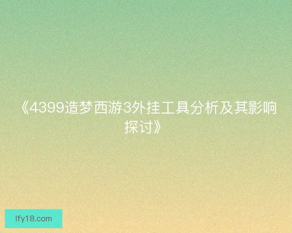 《4399造梦西游3外挂工具分析及其影响探讨》